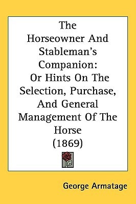 The Horseowner And Stableman’s Companion: Or Hints On The Selection, Purchase, And General Management Of The Horse (1869)