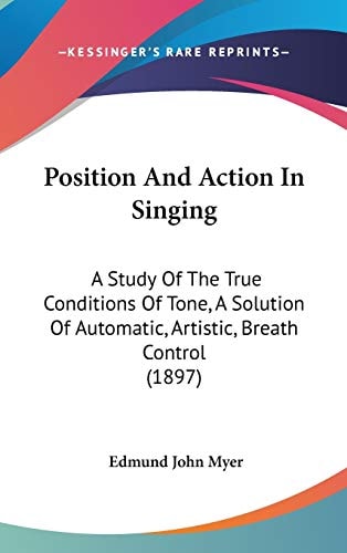 Position And Action In Singing: A Study Of The True Conditions Of Tone, A Solution Of Automatic, Artistic, Breath Control (1897)