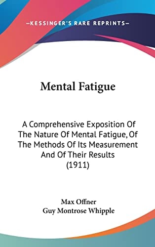 Mental Fatigue: A Comprehensive Exposition Of The Nature Of Mental Fatigue, Of The Methods Of Its Measurement And Of Their Results (1911)