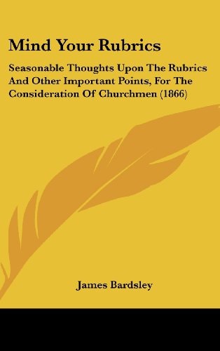 Mind Your Rubrics: Seasonable Thoughts Upon The Rubrics And Other Important Points, For The Consideration Of Churchmen (1866)
