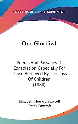 Our Glorified: Poems And Passages Of Consolation, Especially For Those Bereaved By The Loss Of Children (1888)