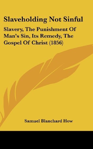 Slaveholding Not Sinful: Slavery, The Punishment Of Man’s Sin, Its Remedy, The Gospel Of Christ (1856)