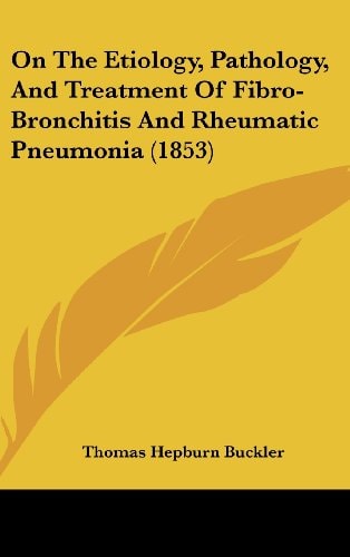 On The Etiology, Pathology, And Treatment Of Fibro-Bronchitis And Rheumatic Pneumonia (1853)