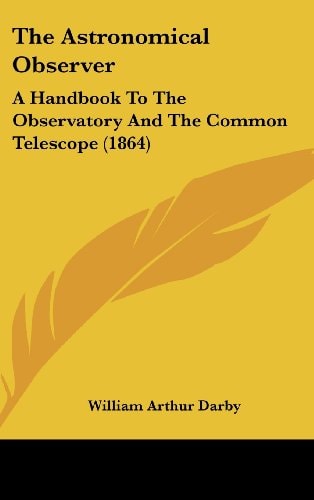 The Astronomical Observer: A Handbook To The Observatory And The Common Telescope (1864)