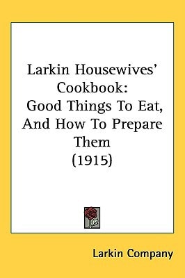 Larkin Housewives’ Cookbook: Good Things To Eat, And How To Prepare Them (1915)