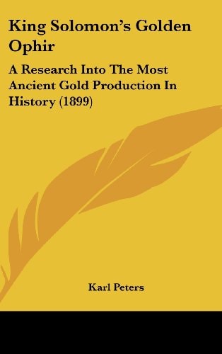King Solomon’s Golden Ophir: A Research Into The Most Ancient Gold Production In History (1899)