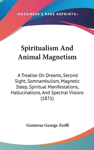 Spiritualism And Animal Magnetism: A Treatise On Dreams, Second Sight, Somnambulism, Magnetic Sleep, Spiritual Manifestations, Hallucinations, And Spectral Visions (1871)