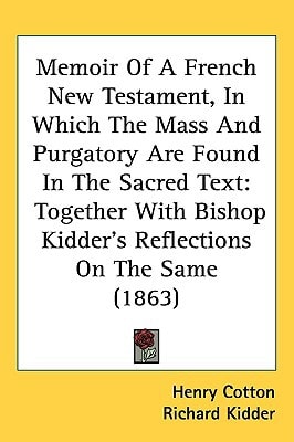Memoir Of A French New Testament, In Which The Mass And Purgatory Are Found In The Sacred Text: Together With Bishop Kidder’s Reflections On The Same (1863)