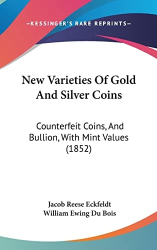 New Varieties Of Gold And Silver Coins: Counterfeit Coins, And Bullion, With Mint Values (1852)