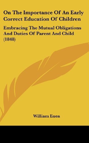 On The Importance Of An Early Correct Education Of Children: Embracing The Mutual Obligations And Duties Of Parent And Child (1848)