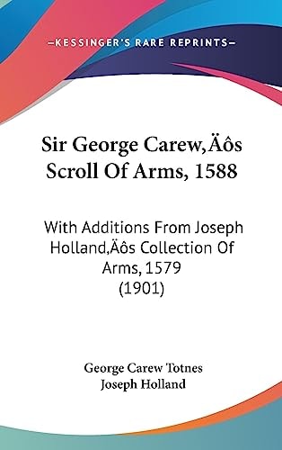 Sir George Carew’s Scroll Of Arms, 1588: With Additions From Joseph Holland’s Collection Of Arms, 1579 (1901)