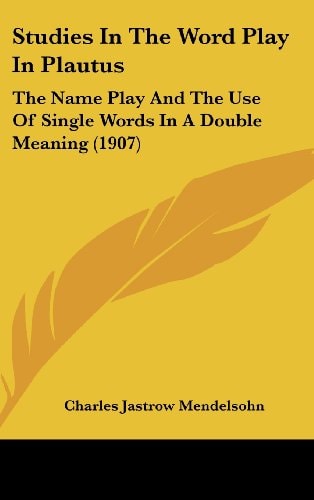 Studies In The Word Play In Plautus: The Name Play And The Use Of Single Words In A Double Meaning (1907) (Philology and Literature)