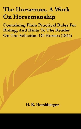The Horseman, A Work On Horsemanship: Containing Plain Practical Rules For Riding, And Hints To The Reader On The Selection Of Horses (1844)