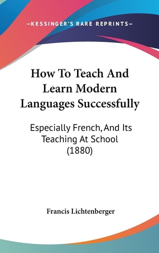 How To Teach And Learn Modern Languages Successfully: Especially French, And Its Teaching At School (1880)