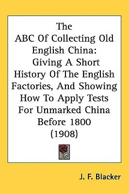 The ABC Of Collecting Old English China: Giving A Short History Of The English Factories, And Showing How To Apply Tests For Unmarked China Before 1800 (1908)