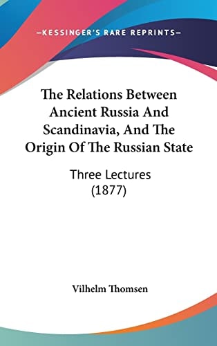 The Relations Between Ancient Russia And Scandinavia, And The Origin Of The Russian State: Three Lectures (1877)