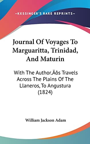 Journal Of Voyages To Marguaritta, Trinidad, And Maturin: With The Author’s Travels Across The Plains Of The Llaneros, To Angustura (1824)