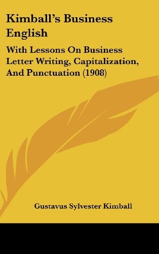 Kimball’s Business English: With Lessons On Business Letter Writing, Capitalization, And Punctuation (1908)