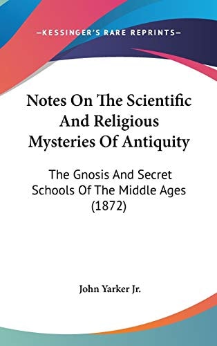 Notes On The Scientific And Religious Mysteries Of Antiquity: The Gnosis And Secret Schools Of The Middle Ages (1872)