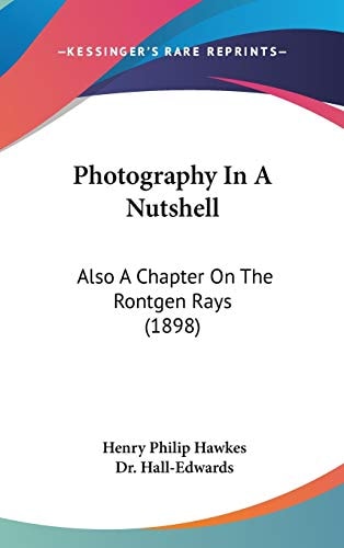 Photography In A Nutshell: Also A Chapter On The Rontgen Rays (1898) (Legacy Reprint)