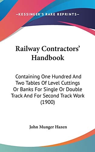 Railway Contractors’ Handbook: Containing One Hundred And Two Tables Of Level Cuttings Or Banks For Single Or Double Track And For Second Track Work (1900)