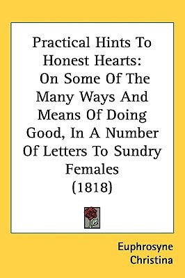 Practical Hints To Honest Hearts: On Some Of The Many Ways And Means Of Doing Good, In A Number Of Letters To Sundry Females (1818)