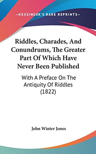 Riddles, Charades, And Conundrums, The Greater Part Of Which Have Never Been Published: With A Preface On The Antiquity Of Riddles (1822)
