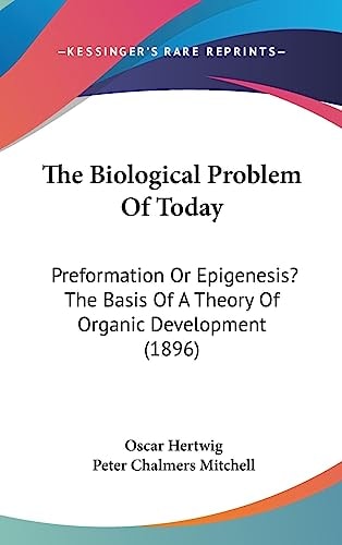 The Biological Problem Of Today: Preformation Or Epigenesis? The Basis Of A Theory Of Organic Development (1896)