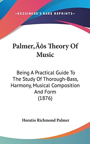 Palmer’s Theory Of Music: Being A Practical Guide To The Study Of Thorough-Bass, Harmony, Musical Composition And Form (1876)