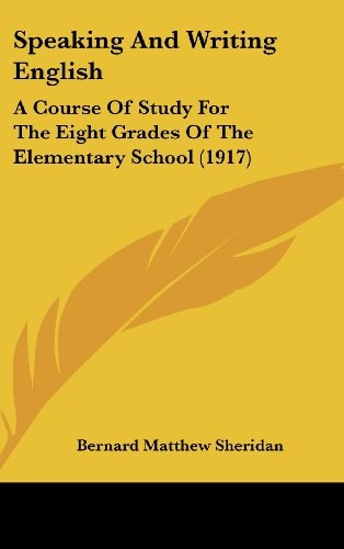 Speaking And Writing English: A Course Of Study For The Eight Grades Of The Elementary School (1917)