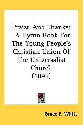 Praise And Thanks: A Hymn Book For The Young People’s Christian Union Of The Universalist Church (1895)