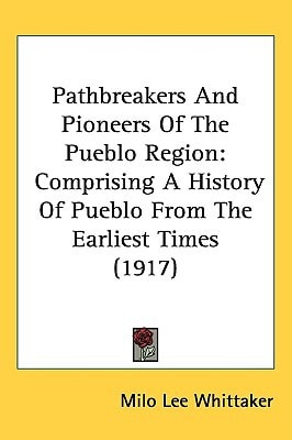 Pathbreakers And Pioneers Of The Pueblo Region: Comprising A History Of Pueblo From The Earliest Times (1917)