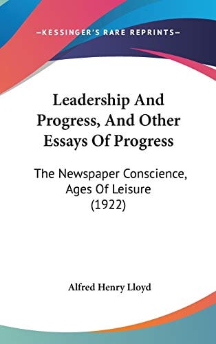 Leadership And Progress, And Other Essays Of Progress: The Newspaper Conscience, Ages Of Leisure (1922)