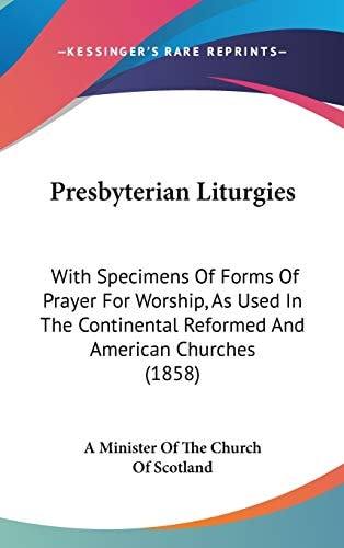 Presbyterian Liturgies: With Specimens Of Forms Of Prayer For Worship, As Used In The Continental Reformed And American Churches (1858)