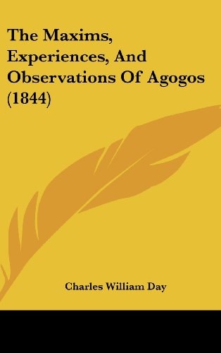 The Maxims, Experiences, And Observations Of Agogos (1844)