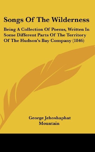 Songs Of The Wilderness: Being A Collection Of Poems, Written In Some Different Parts Of The Territory Of The Hudson’s Bay Company (1846)