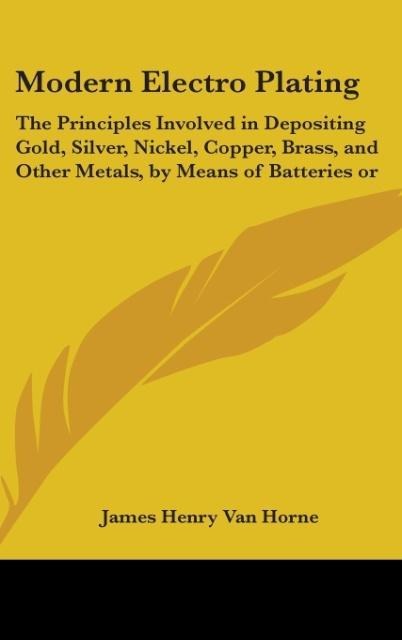 Modern Electro Plating: The Principles Involved In Depositing Gold, Silver, Nickel, Copper, Brass, And Other Metals, By Means Of Batteries Or Dynamos (1897)