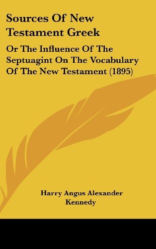 Sources Of New Testament Greek: Or The Influence Of The Septuagint On The Vocabulary Of The New Testament (1895)