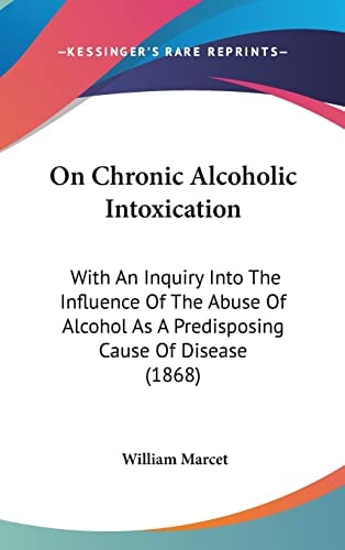 On Chronic Alcoholic Intoxication: With An Inquiry Into The Influence Of The Abuse Of Alcohol As A Predisposing Cause Of Disease (1868)