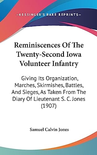 Reminiscences Of The Twenty-Second Iowa Volunteer Infantry: Giving Its Organization, Marches, Skirmishes, Battles, And Sieges, As Taken From The Diary Of Lieutenant S. C. Jones (1907)