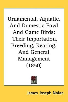 Ornamental, Aquatic, And Domestic Fowl And Game Birds: Their Importation, Breeding, Rearing, And General Management (1850)