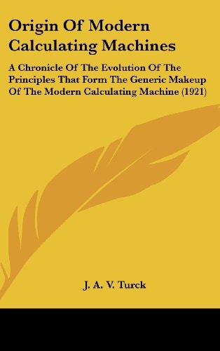 Origin Of Modern Calculating Machines: A Chronicle Of The Evolution Of The Principles That Form The Generic Makeup Of The Modern Calculating Machine (1921)