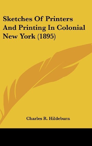 Sketches Of Printers And Printing In Colonial New York (1895)