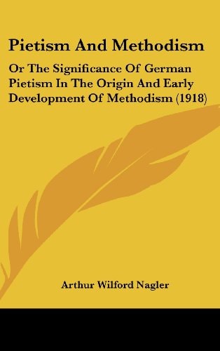 Pietism And Methodism: Or The Significance Of German Pietism In The Origin And Early Development Of Methodism (1918)