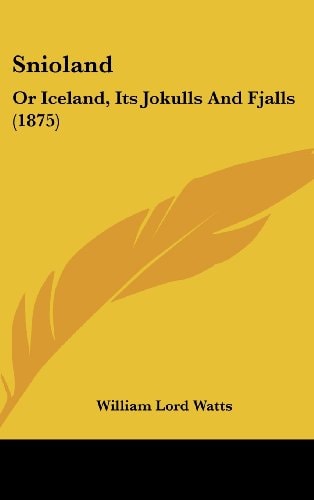 Snioland: Or Iceland, Its Jokulls And Fjalls (1875)