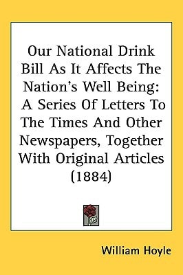 Our National Drink Bill As It Affects The Nation’s Well Being: A Series Of Letters To The Times And Other Newspapers, Together With Original Articles (1884)