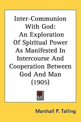 Inter-Communion With God: An Exploration Of Spiritual Power As Manifested In Intercourse And Cooperation Between God And Man (1905)