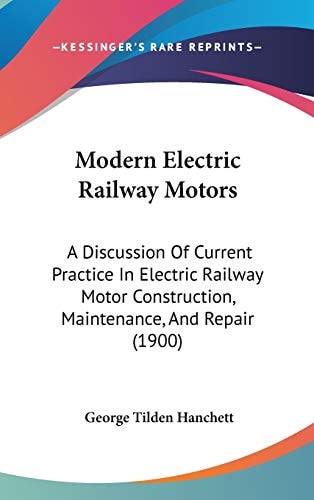 Modern Electric Railway Motors: A Discussion Of Current Practice In Electric Railway Motor Construction, Maintenance, And Repair (1900)