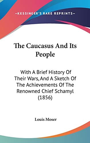 The Caucasus And Its People: With A Brief History Of Their Wars, And A Sketch Of The Achievements Of The Renowned Chief Schamyl (1856)