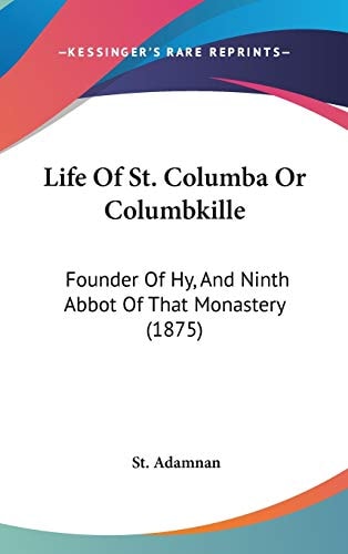 Life Of St. Columba Or Columbkille: Founder Of Hy, And Ninth Abbot Of That Monastery (1875)